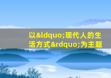 以“现代人的生活方式”为主题