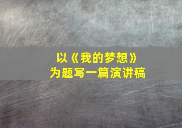 以《我的梦想》为题写一篇演讲稿