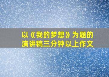 以《我的梦想》为题的演讲稿三分钟以上作文