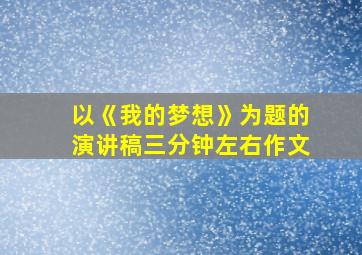 以《我的梦想》为题的演讲稿三分钟左右作文