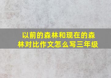 以前的森林和现在的森林对比作文怎么写三年级