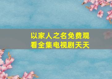 以家人之名免费观看全集电视剧天天