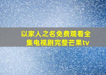 以家人之名免费观看全集电视剧完整芒果tv