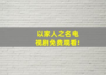 以家人之名电视剧免费观看!