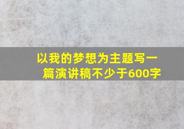 以我的梦想为主题写一篇演讲稿不少于600字