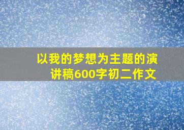 以我的梦想为主题的演讲稿600字初二作文