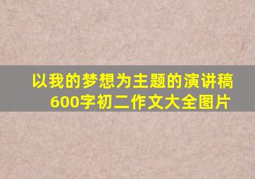 以我的梦想为主题的演讲稿600字初二作文大全图片