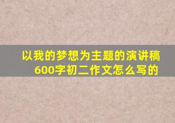 以我的梦想为主题的演讲稿600字初二作文怎么写的