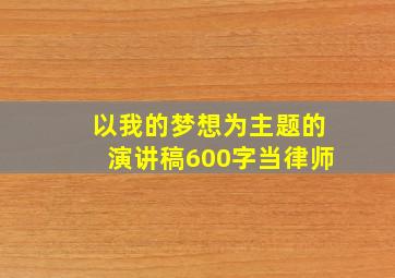 以我的梦想为主题的演讲稿600字当律师