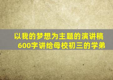 以我的梦想为主题的演讲稿600字讲给母校初三的学弟