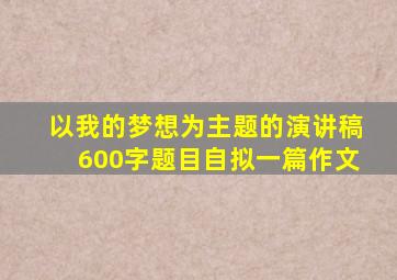 以我的梦想为主题的演讲稿600字题目自拟一篇作文