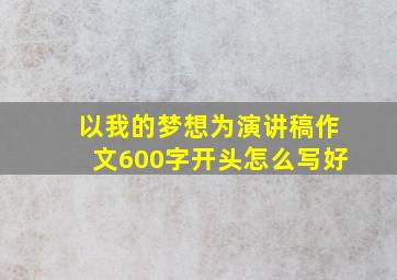 以我的梦想为演讲稿作文600字开头怎么写好