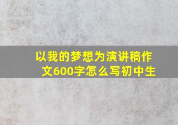 以我的梦想为演讲稿作文600字怎么写初中生