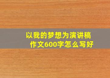 以我的梦想为演讲稿作文600字怎么写好