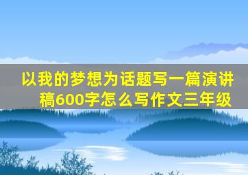 以我的梦想为话题写一篇演讲稿600字怎么写作文三年级