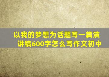 以我的梦想为话题写一篇演讲稿600字怎么写作文初中