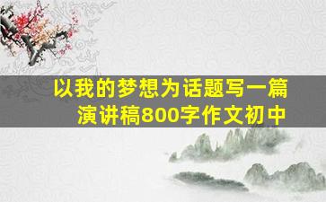 以我的梦想为话题写一篇演讲稿800字作文初中