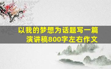 以我的梦想为话题写一篇演讲稿800字左右作文