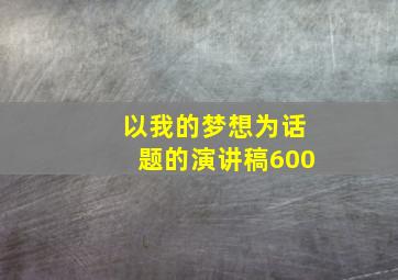 以我的梦想为话题的演讲稿600