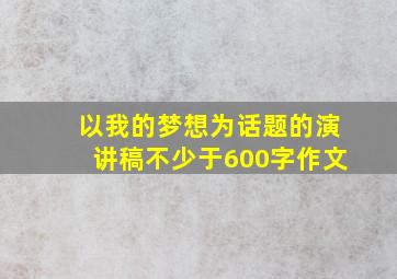 以我的梦想为话题的演讲稿不少于600字作文