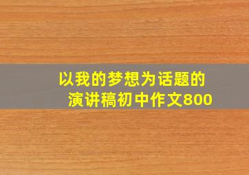 以我的梦想为话题的演讲稿初中作文800