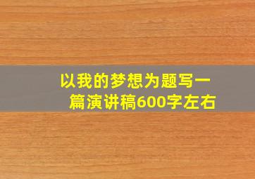 以我的梦想为题写一篇演讲稿600字左右