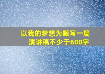 以我的梦想为题写一篇演讲稿不少于600字