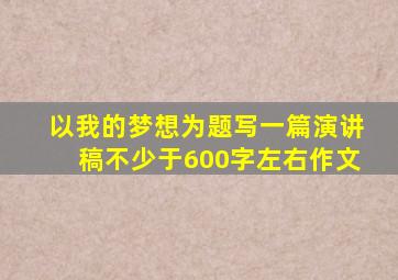 以我的梦想为题写一篇演讲稿不少于600字左右作文