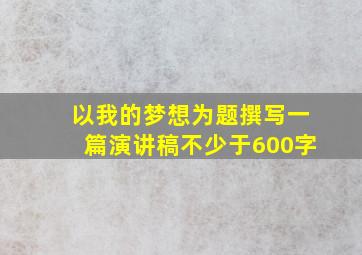 以我的梦想为题撰写一篇演讲稿不少于600字