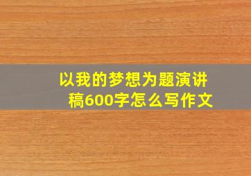 以我的梦想为题演讲稿600字怎么写作文