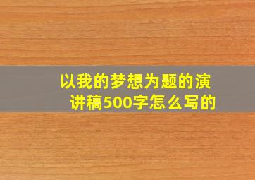 以我的梦想为题的演讲稿500字怎么写的