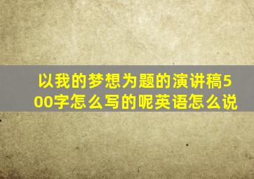 以我的梦想为题的演讲稿500字怎么写的呢英语怎么说