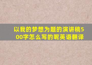 以我的梦想为题的演讲稿500字怎么写的呢英语翻译