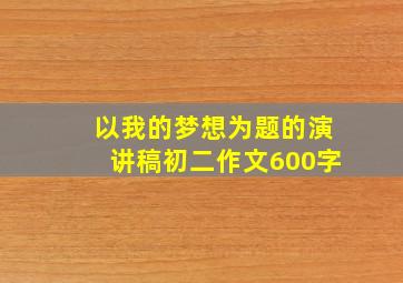 以我的梦想为题的演讲稿初二作文600字