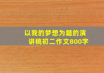 以我的梦想为题的演讲稿初二作文800字