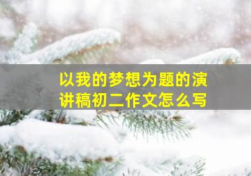 以我的梦想为题的演讲稿初二作文怎么写