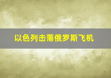 以色列击落俄罗斯飞机