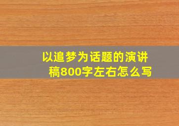 以追梦为话题的演讲稿800字左右怎么写