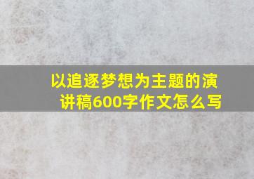 以追逐梦想为主题的演讲稿600字作文怎么写