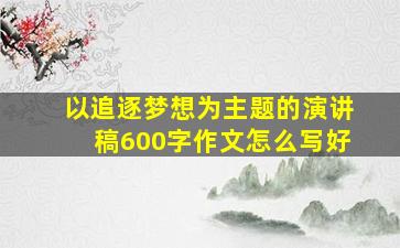 以追逐梦想为主题的演讲稿600字作文怎么写好