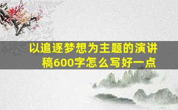 以追逐梦想为主题的演讲稿600字怎么写好一点