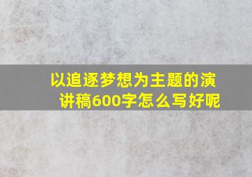 以追逐梦想为主题的演讲稿600字怎么写好呢