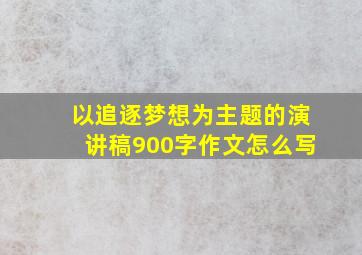 以追逐梦想为主题的演讲稿900字作文怎么写