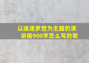 以追逐梦想为主题的演讲稿900字怎么写的呢