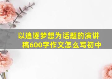 以追逐梦想为话题的演讲稿600字作文怎么写初中