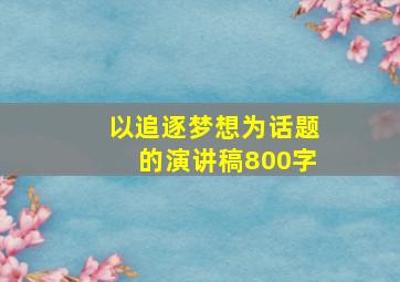 以追逐梦想为话题的演讲稿800字