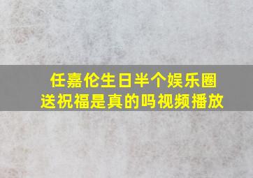 任嘉伦生日半个娱乐圈送祝福是真的吗视频播放