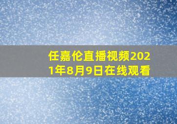 任嘉伦直播视频2021年8月9日在线观看