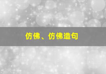 仿佛、仿佛造句