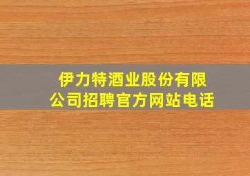 伊力特酒业股份有限公司招聘官方网站电话